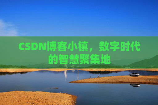 CSDN博客小镇,数字时代的智慧聚集地